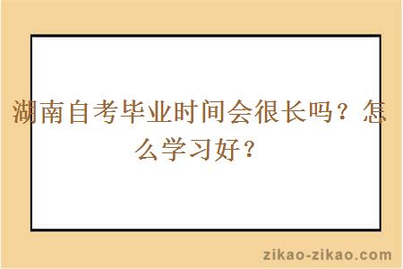 湖南自考毕业时间会很长吗？怎么学习好？