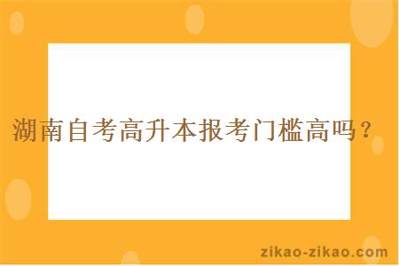 湖南自考高升本报考门槛高吗？