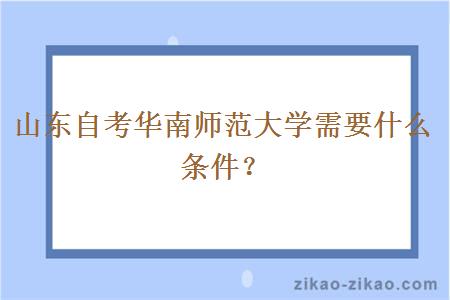 山东自考华南师范大学需要什么条件？