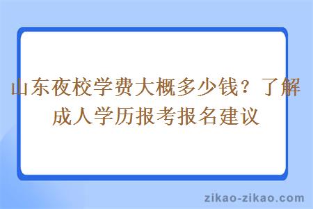 山东夜校学费大概多少钱？了解成人学历报考报名建议