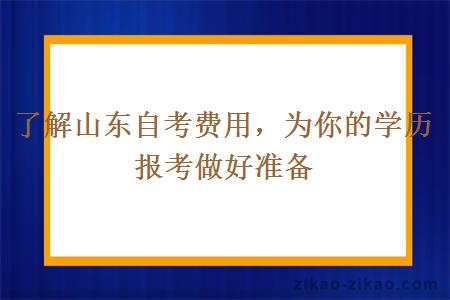 了解山东自考费用，为你的学历报考做好准备