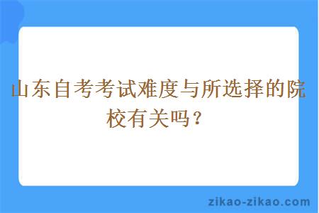 山东自考考试难度与所选择的院校有关吗？