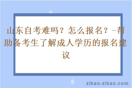 山东自考难吗？怎么报名？-帮助备考生了解成人学历的报名建议