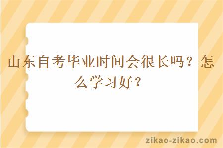 山东自考毕业时间会很长吗？怎么学习好？