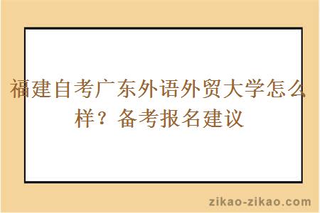 福建自考广东外语外贸大学怎么样？备考报名建议