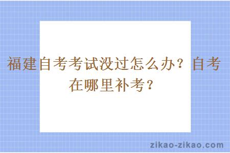 福建自考考试没过怎么办？自考在哪里补考？