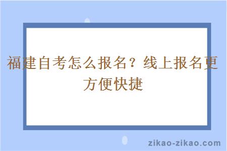 福建自考怎么报名？线上报名更方便快捷