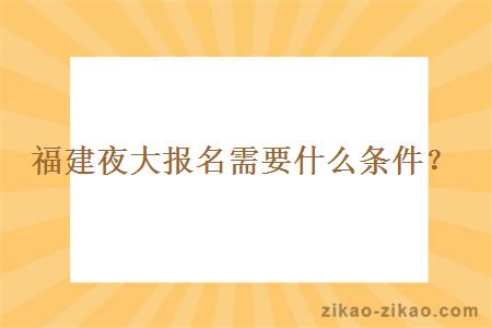 福建夜大报名需要什么条件？