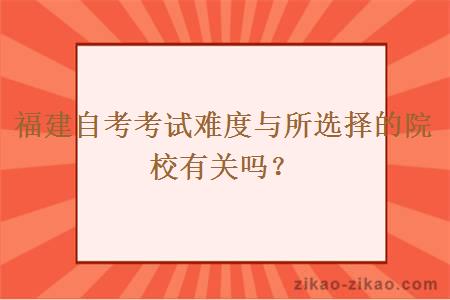 福建自考考试难度与所选择的院校有关吗？