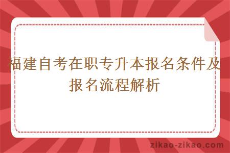 福建自考在职专升本报名条件及报名流程解析