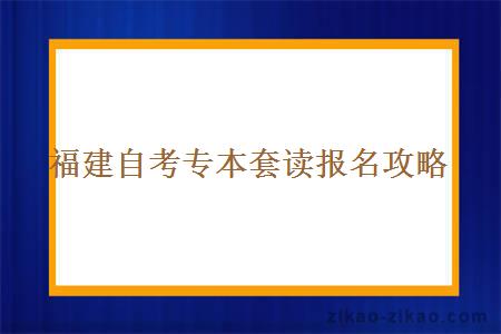 福建自考专本套读报名攻略