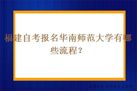 福建自考报名华南师范大学有哪些流程？