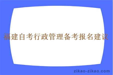 福建自考行政管理备考报名建议