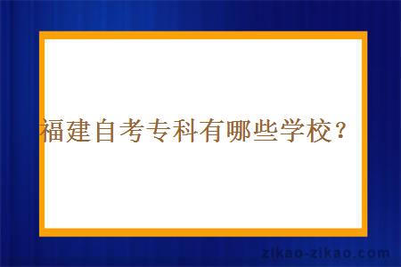 福建自考专科有哪些学校？