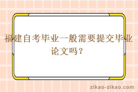 福建自考毕业一般需要提交毕业论文吗？