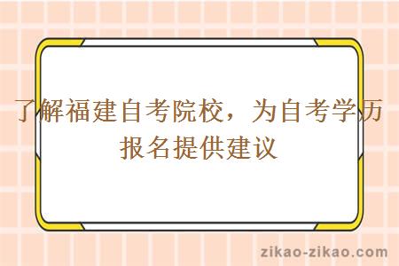 了解福建自考院校，为自考学历报名提供建议