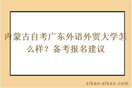 内蒙古自考广东外语外贸大学怎么样？备考报名建议