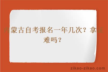 内蒙古自考报名一年几次？拿证难吗？