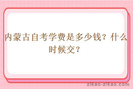 内蒙古自考学费是多少钱？什么时候交？