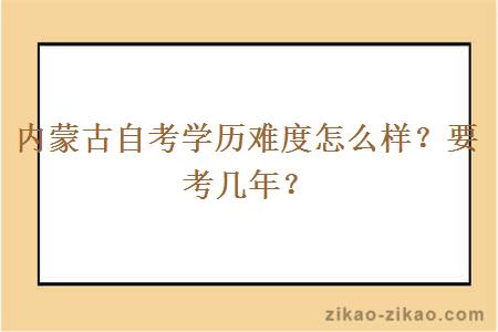 内蒙古自考学历难度怎么样？要考几年？