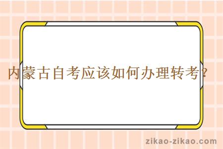 内蒙古自考应该如何办理转考？