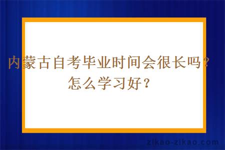 内蒙古自考毕业时间会很长吗？怎么学习好？