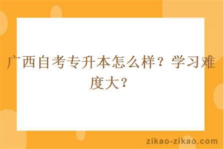 广西自考专升本怎么样？学习难度大？