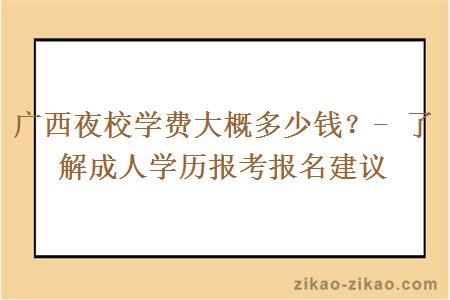 广西夜校学费大概多少钱？- 了解成人学历报考报名建议