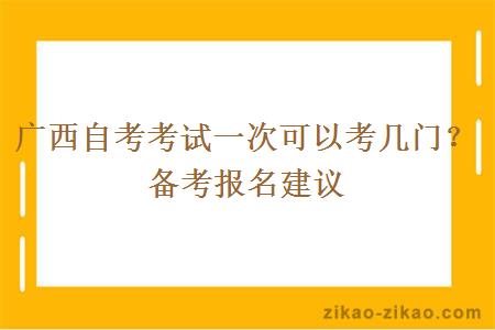 广西自考考试一次可以考几门？备考报名建议