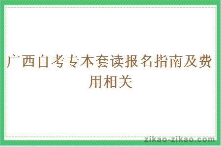 广西自考专本套读报名指南及费用相关