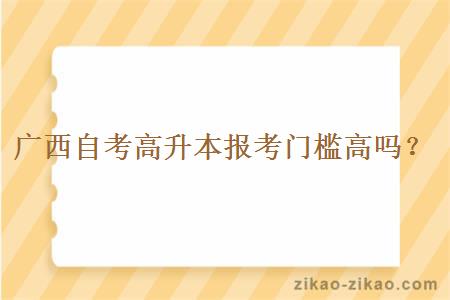 广西自考高升本报考门槛高吗？