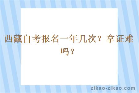 西藏自考报名一年几次？拿证难吗？