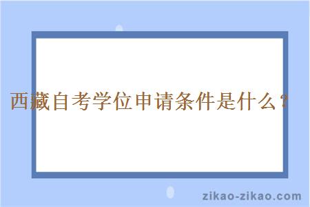 西藏自考学位申请条件是什么？