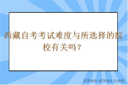 西藏自考考试难度与所选择的院校有关吗？