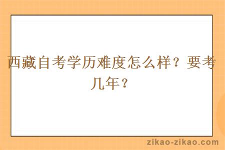 西藏自考学历难度怎么样？要考几年？