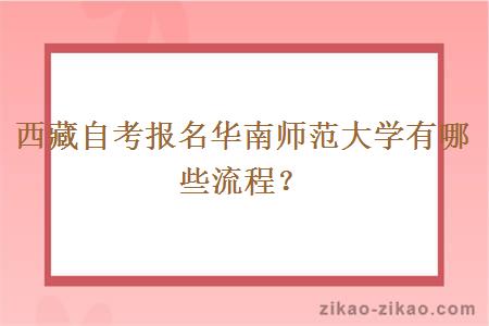 西藏自考报名华南师范大学有哪些流程？