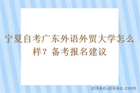 宁夏自考广东外语外贸大学怎么样？备考报名建议