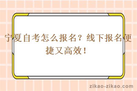 宁夏自考怎么报名？线下报名便捷又高效！