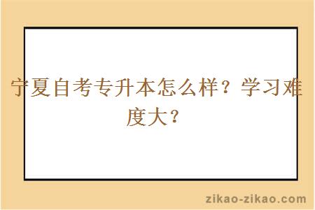 宁夏自考专升本怎么样？学习难度大？