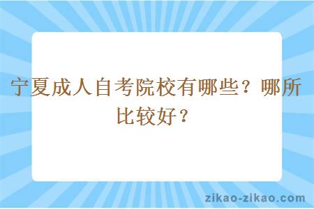 宁夏成人自考院校有哪些？哪所比较好？