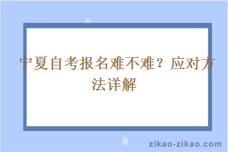  宁夏自考报名难不难？应对方法详解