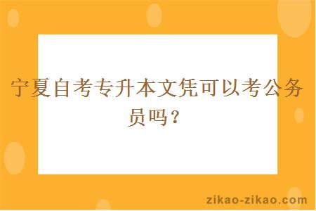 宁夏自考专升本文凭可以考公务员吗？