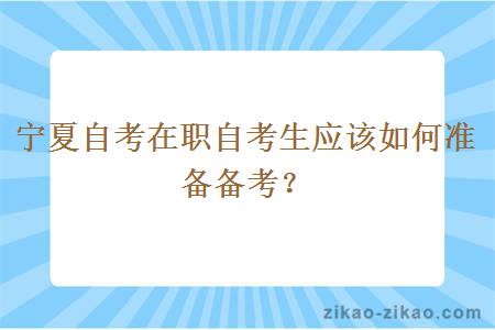 宁夏自考在职自考生应该如何准备备考？