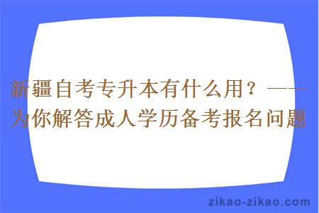 新疆自考专升本有什么用？——为你解答成人学历备考报名问题