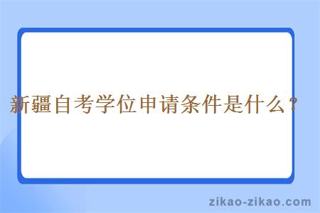 新疆自考学位申请条件是什么？