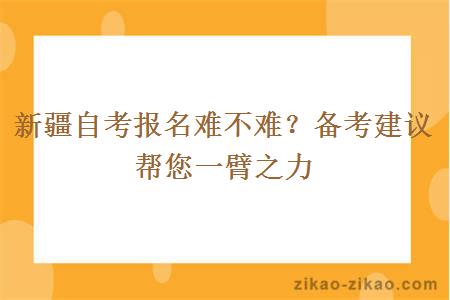 新疆自考报名难不难？备考建议帮您一臂之力