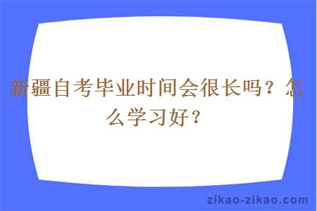 新疆自考毕业时间会很长吗？怎么学习好？