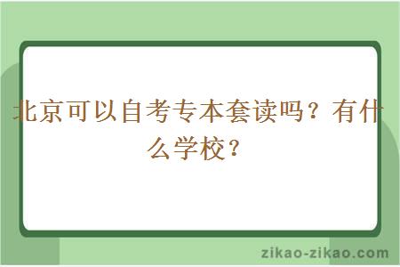 北京可以自考专本套读吗？有什么学校？