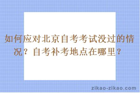 如何应对北京自考考试没过的情况？自考补考地点在哪里？