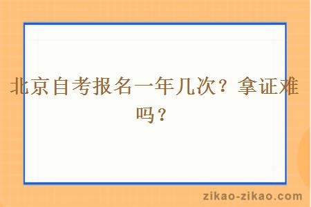 北京自考报名一年几次？拿证难吗？